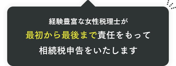 経験豊富な女性税理士が最初から最後まで責任をもって相続税申告をいたします